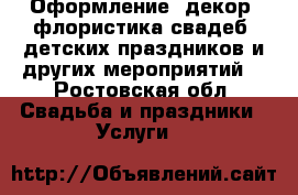 Оформление, декор, флористика свадеб, детских праздников и других мероприятий! - Ростовская обл. Свадьба и праздники » Услуги   